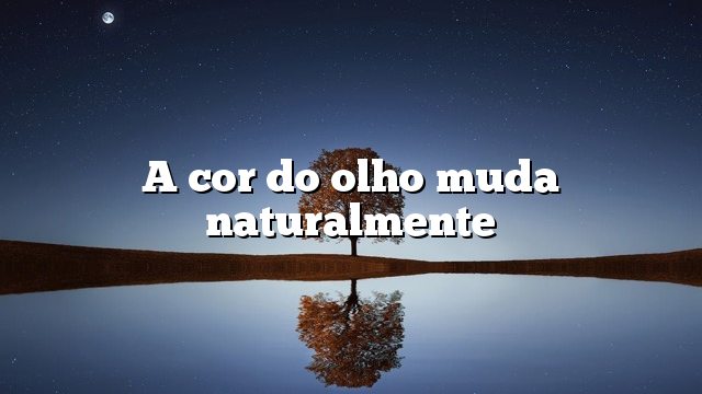 A cor do olho muda naturalmente