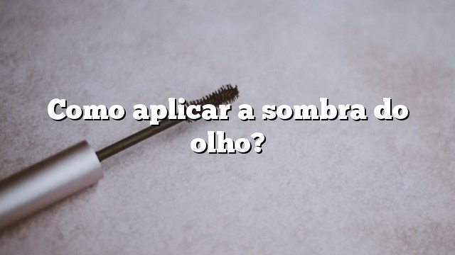 Como aplicar a sombra do olho?