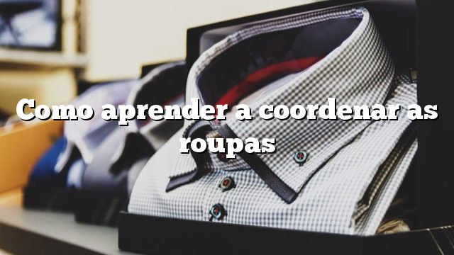 Como aprender a coordenar as roupas