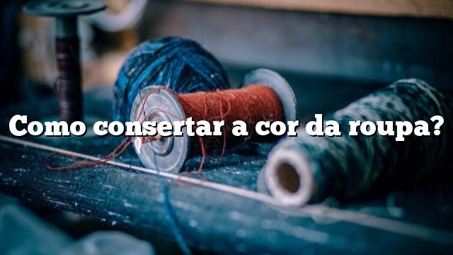 Como consertar a cor da roupa?