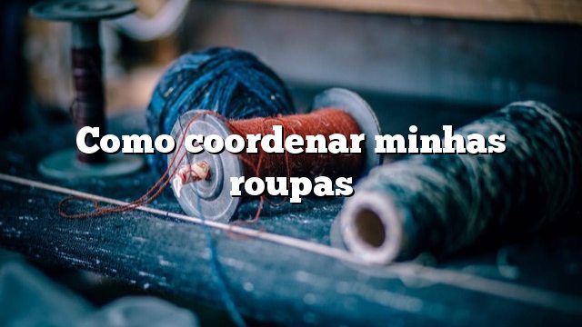 Como coordenar minhas roupas