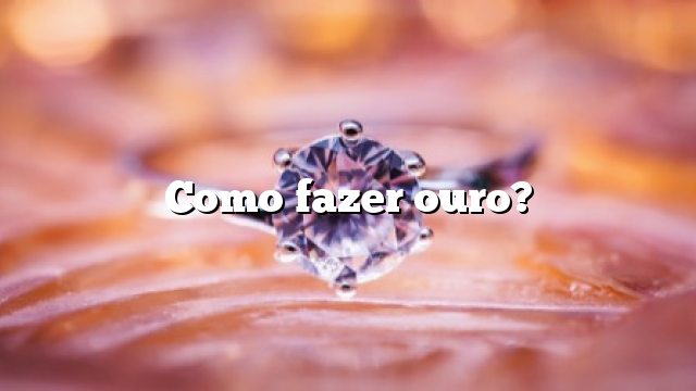 Como fazer ouro?