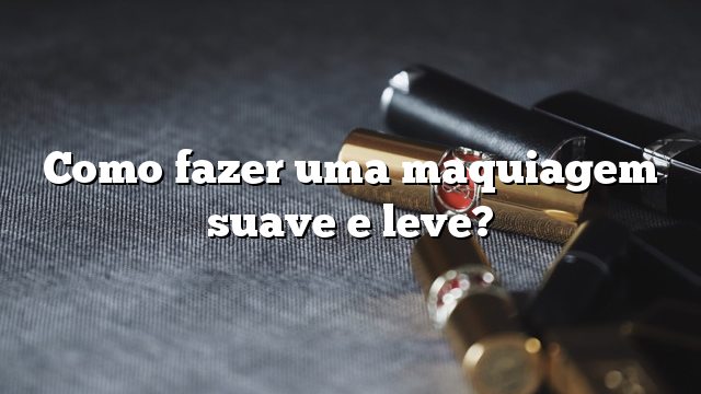 Como fazer uma maquiagem suave e leve?