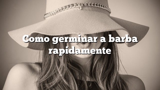 Como germinar a barba rapidamente