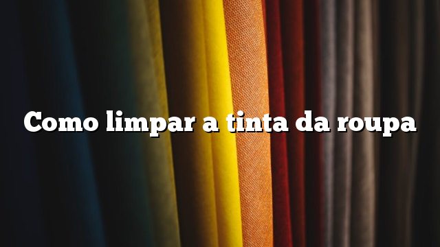 Como limpar a tinta da roupa