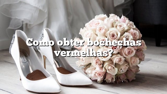 Como obter bochechas vermelhas?