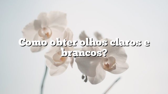 Como obter olhos claros e brancos?