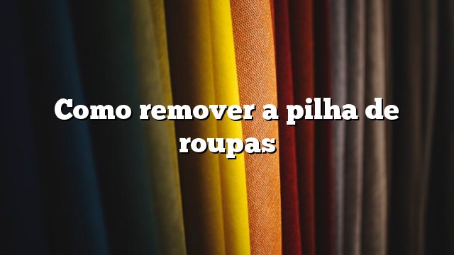 Como remover a pilha de roupas