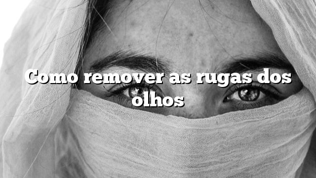 Como remover as rugas dos olhos