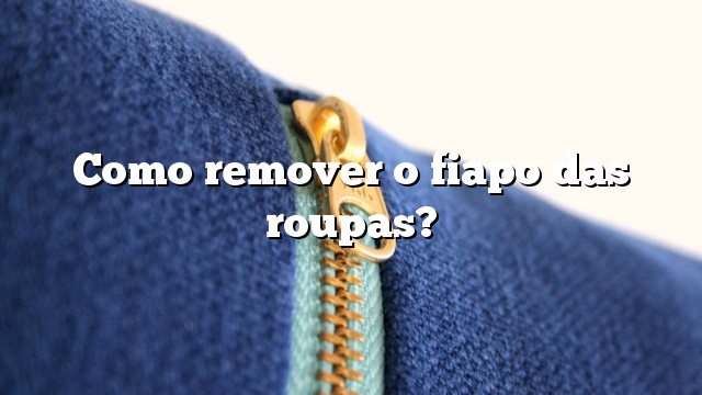 Como remover o fiapo das roupas?