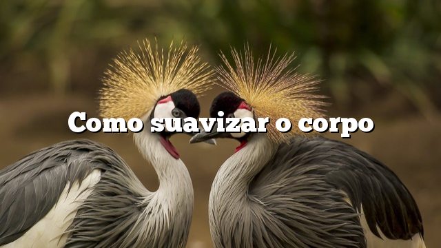 Como suavizar o corpo