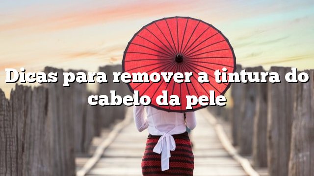 Dicas para remover a tintura do cabelo da pele