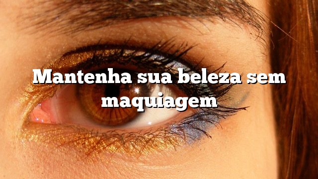 Mantenha sua beleza sem maquiagem